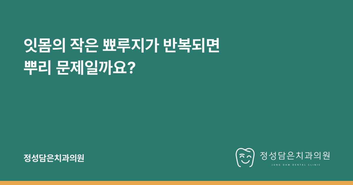 잇몸의 작은 뾰루지가 반복되면 뿌리 문제일까요?